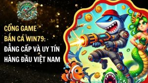 Cổng game bắn cá WIN79: Đẳng cấp và uy tín hàng đầu Việt Nam