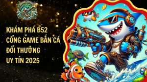 Khám Phá B52 – Cổng Game Bắn Cá Đổi Thưởng Uy Tín 2025​