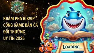 Khám Phá RIKVIP – Cổng Game Bắn Cá Đổi Thưởng Uy Tín 2025​
