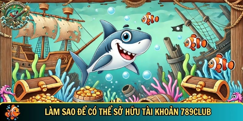 Hướng dẫn chi tiết cách sở hữu tài khoản 789CLUB