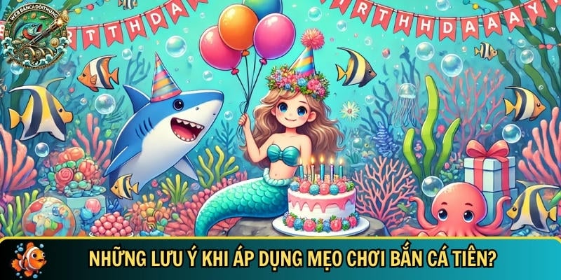 Nhưng lưu ý bạn cần biết khi áp dụng mẹo chơi bắn cá tiên
