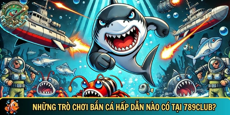 Tổng hợp các trò chơi bắn cá hấp dẫn nhất tại 789CLUB