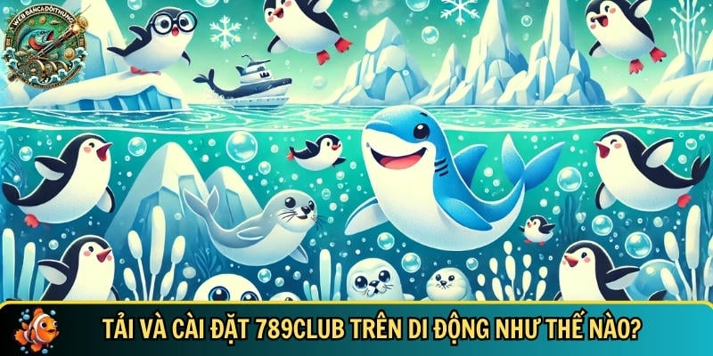 Quy trình tải và cài đặt 789CLUB trên di động nhanh chóng