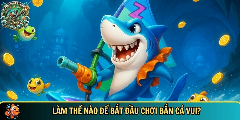 Hướng dẫn cách để bắt đầu chơi bắn cá vui