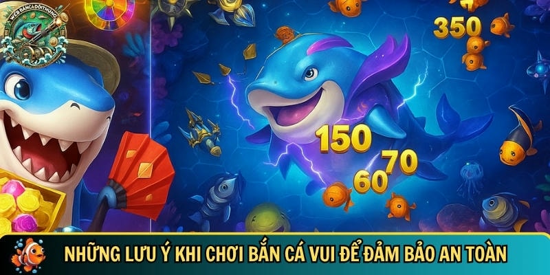 Các lưu ý bạn cần biết để chơi bắn cá vui an toàn